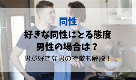 好きな同性にとる態度・男性の場合は？同性を好きになる人の特。